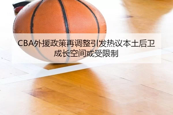 CBA外援政策再调整引发热议本土后卫成长空间或受限制